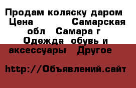 Продам коляску даром › Цена ­ 7 000 - Самарская обл., Самара г. Одежда, обувь и аксессуары » Другое   